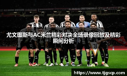 尤文图斯与AC米兰精彩对决全场录像回放及精彩瞬间分析