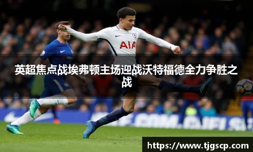 英超焦点战埃弗顿主场迎战沃特福德全力争胜之战